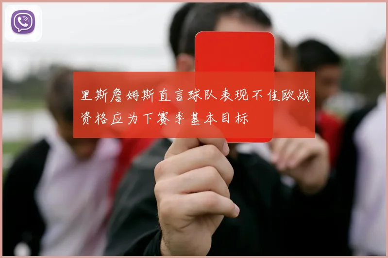 里斯詹姆斯直言球队表现不佳欧战资格应为下赛季基本目标