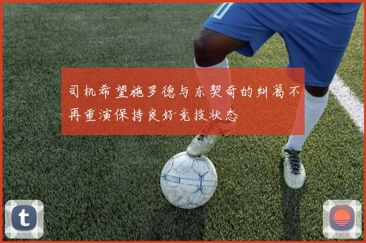 司机希望施罗德与东契奇的纠葛不再重演保持良好竞技状态