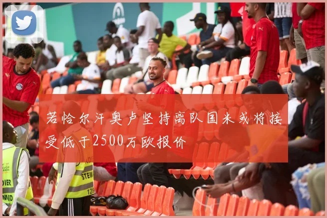 若恰尔汗奥卢坚持离队国米或将接受低于2500万欧报价