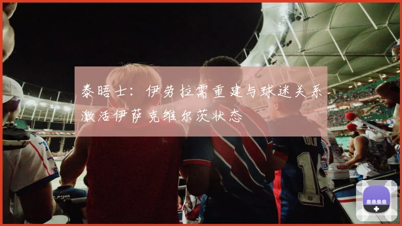 泰晤士：伊劳拉需重建与球迷关系激活伊萨克维尔茨状态