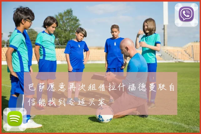 巴萨愿意再次租借拉什福德曼联自信能找到合适买家