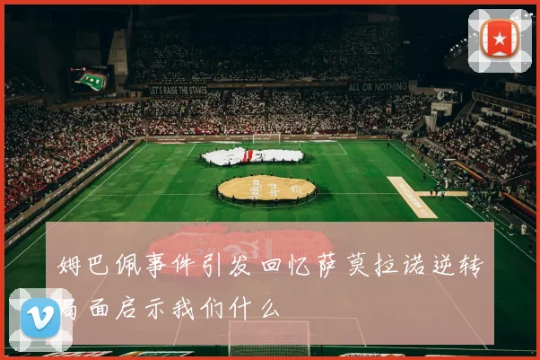 姆巴佩事件引发回忆萨莫拉诺逆转局面启示我们什么