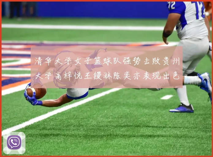 清华大学女子篮球队强势击败贵州大学高梓悦王镘淋陈奕亦表现出色贡献显著