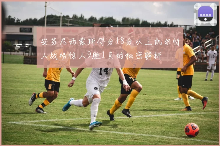 安芬尼西蒙斯得分18分以上凯尔特人战绩惊人9胜1负的秘密解析