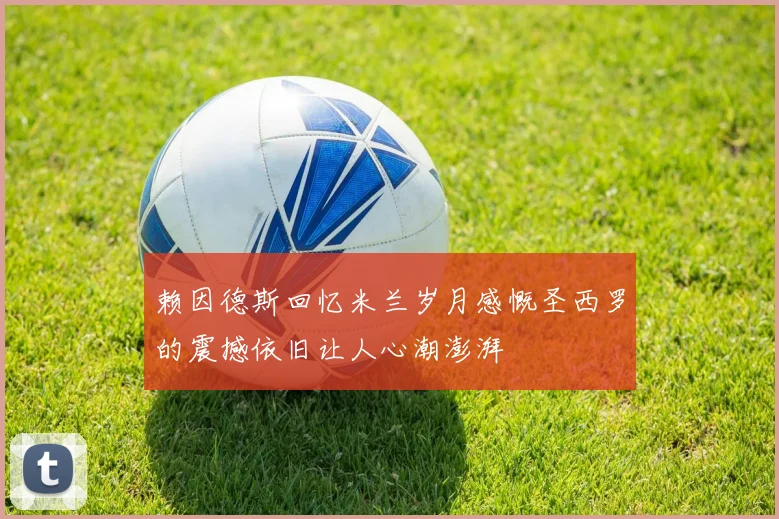赖因德斯回忆米兰岁月感慨圣西罗的震撼依旧让人心潮澎湃