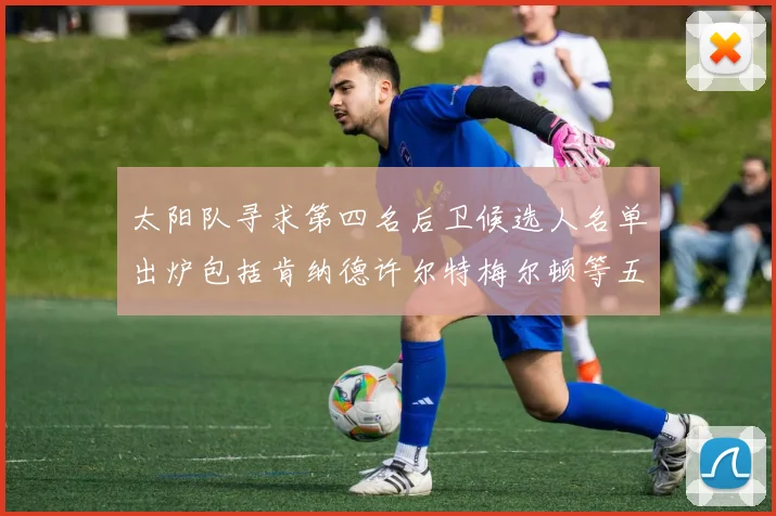 太阳队寻求第四名后卫候选人名单出炉包括肯纳德许尔特梅尔顿等五位球员