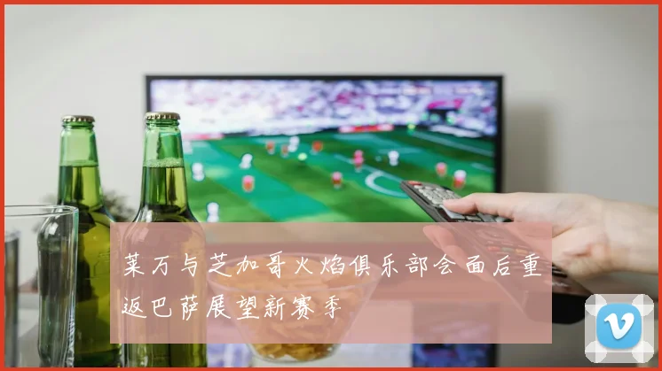 莱万与芝加哥火焰俱乐部会面后重返巴萨展望新赛季