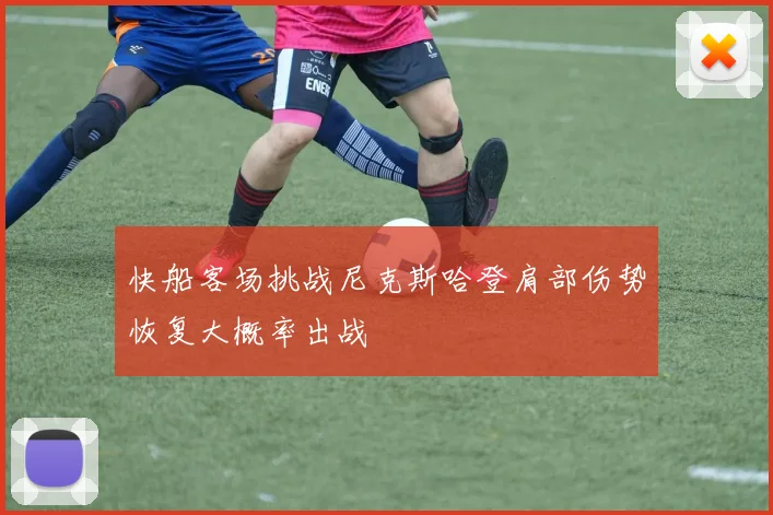 快船客场挑战尼克斯哈登肩部伤势恢复大概率出战